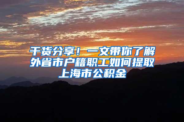 干货分享！一文带你了解外省市户籍职工如何提取上海市公积金