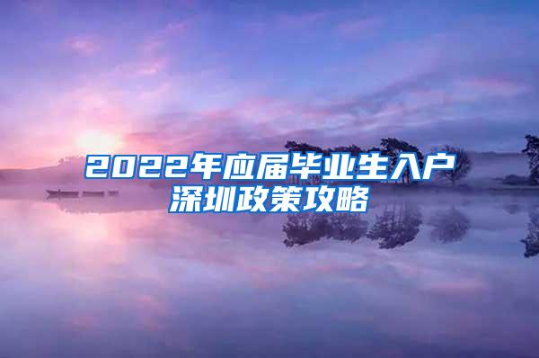 2022年应届毕业生入户深圳政策攻略