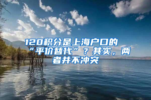 120积分是上海户口的“平价替代”？其实，两者并不冲突