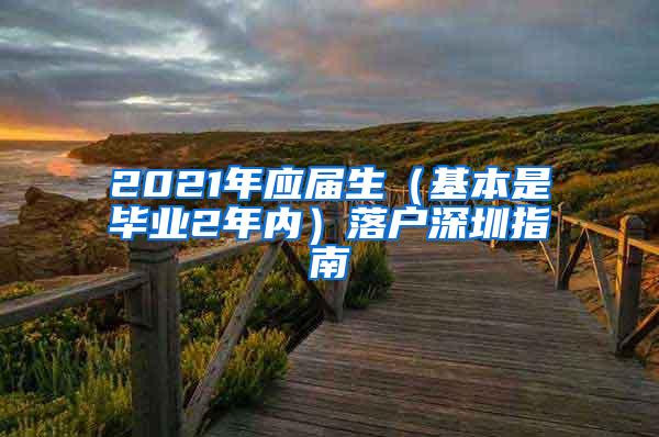 2021年应届生（基本是毕业2年内）落户深圳指南