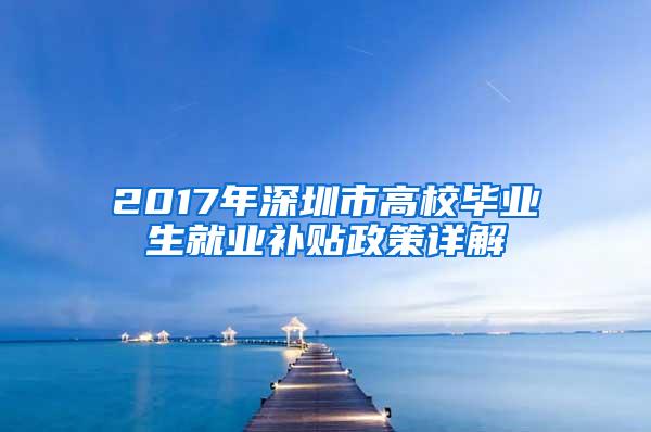 2017年深圳市高校毕业生就业补贴政策详解