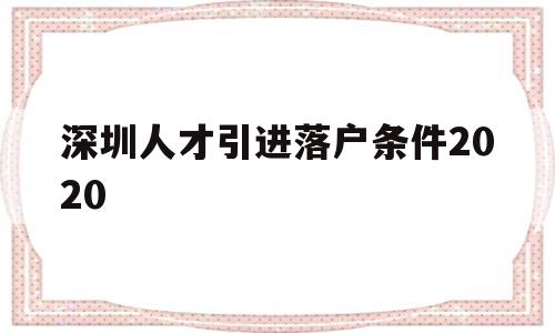 深圳人才引进落户条件2020(深圳人才引进落户条件2021补贴) 深圳核准入户