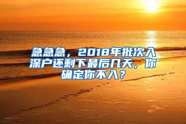 急急急，2018年批次入深户还剩下最后几天，你确定你不入？