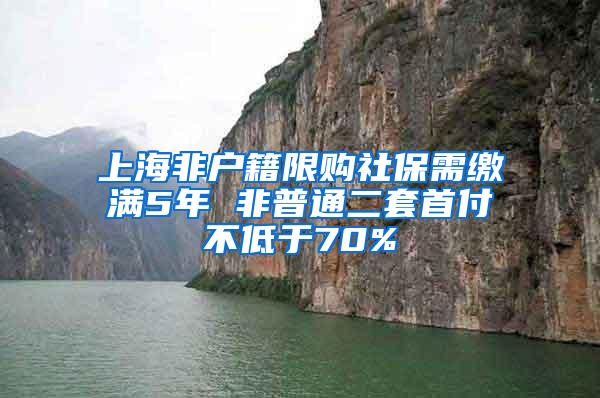 上海非户籍限购社保需缴满5年 非普通二套首付不低于70%