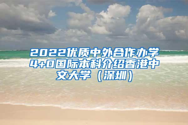 2022优质中外合作办学4+0国际本科介绍香港中文大学（深圳）