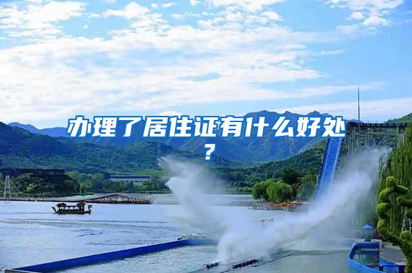 办理了居住证有什么好处？