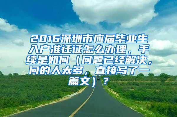 2016深圳市应届毕业生入户准迁证怎么办理，手续是如何（问题已经解决，问的人太多，直接写了一篇文）？