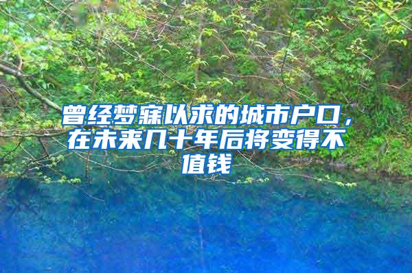 曾经梦寐以求的城市户口，在未来几十年后将变得不值钱