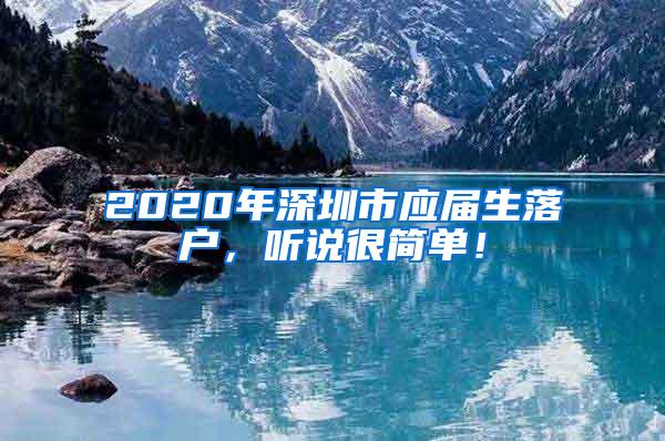 2020年深圳市应届生落户，听说很简单！