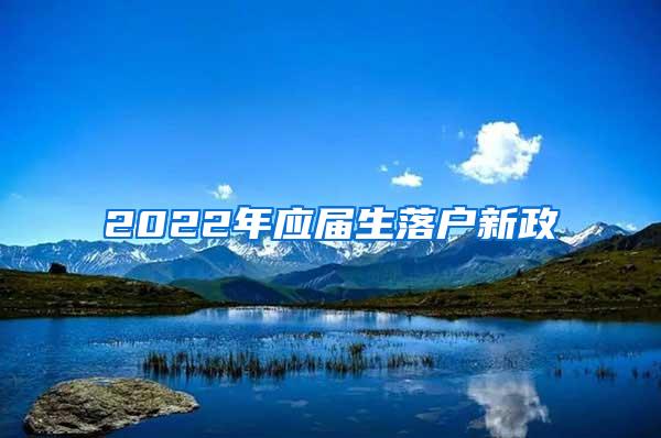 2022年应届生落户新政