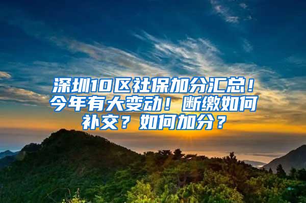 深圳10区社保加分汇总！今年有大变动！断缴如何补交？如何加分？