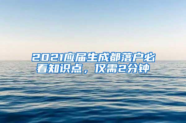 2021应届生成都落户必看知识点，仅需2分钟