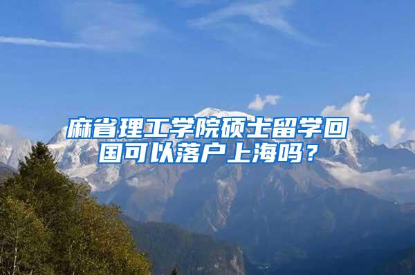 麻省理工学院硕士留学回国可以落户上海吗？