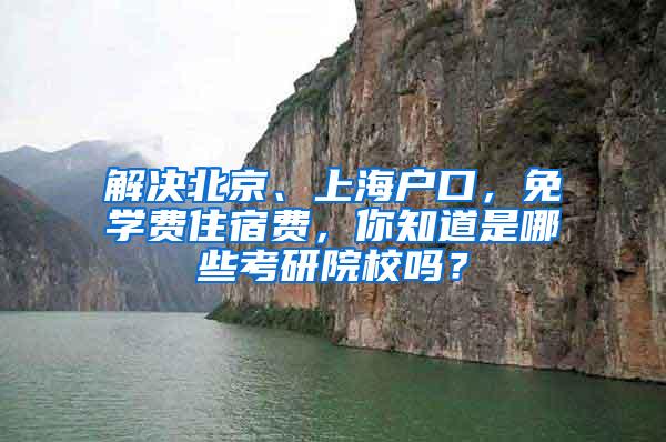 解决北京、上海户口，免学费住宿费，你知道是哪些考研院校吗？