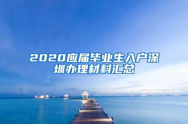 2020应届毕业生入户深圳办理材料汇总