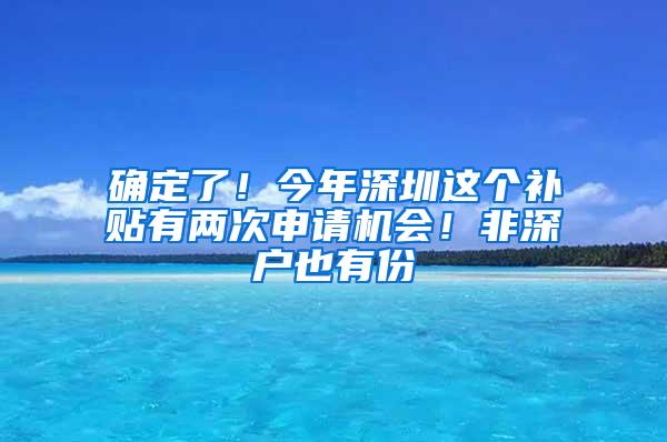 确定了！今年深圳这个补贴有两次申请机会！非深户也有份