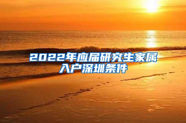 2022年应届研究生家属入户深圳条件