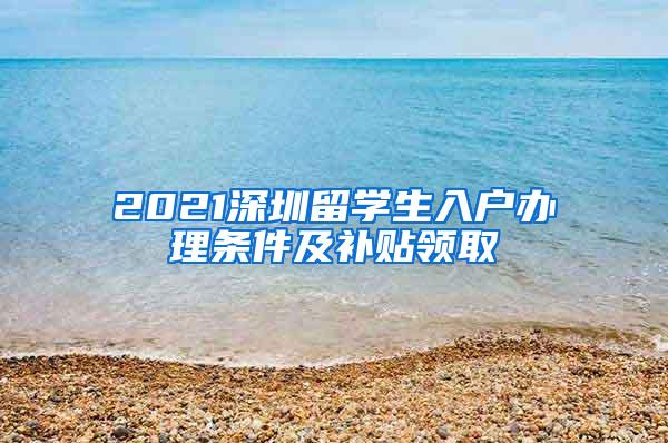 2021深圳留学生入户办理条件及补贴领取