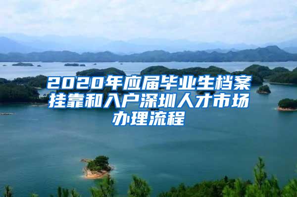 2020年应届毕业生档案挂靠和入户深圳人才市场办理流程