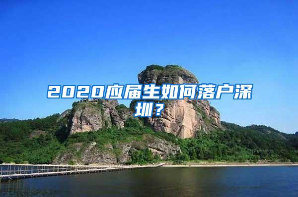 2020应届生如何落户深圳？