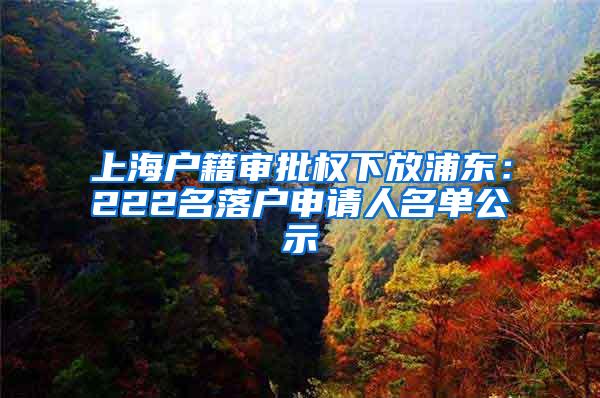 上海户籍审批权下放浦东：222名落户申请人名单公示