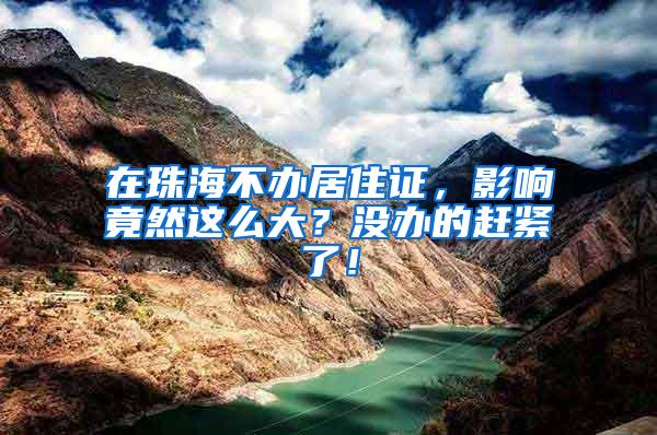 在珠海不办居住证，影响竟然这么大？没办的赶紧了！