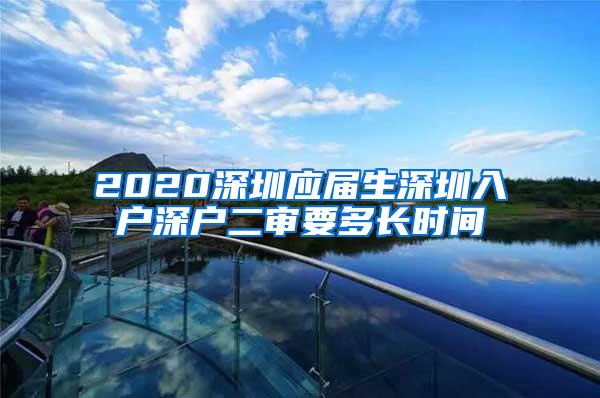 2020深圳应届生深圳入户深户二审要多长时间