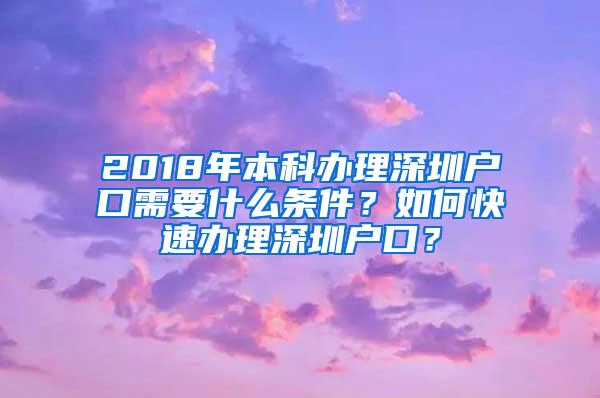 2018年本科办理深圳户口需要什么条件？如何快速办理深圳户口？