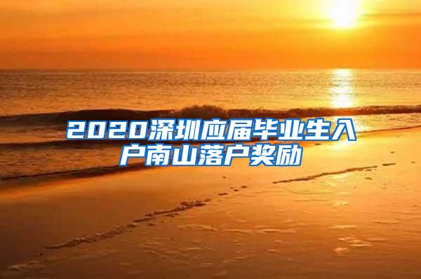 2020深圳应届毕业生入户南山落户奖励