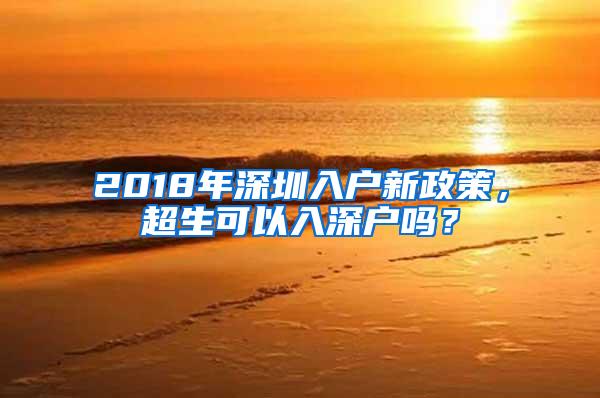 2018年深圳入户新政策，超生可以入深户吗？