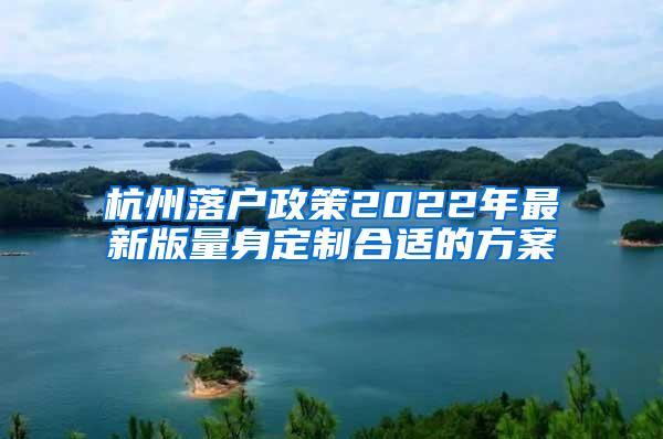 杭州落户政策2022年最新版量身定制合适的方案