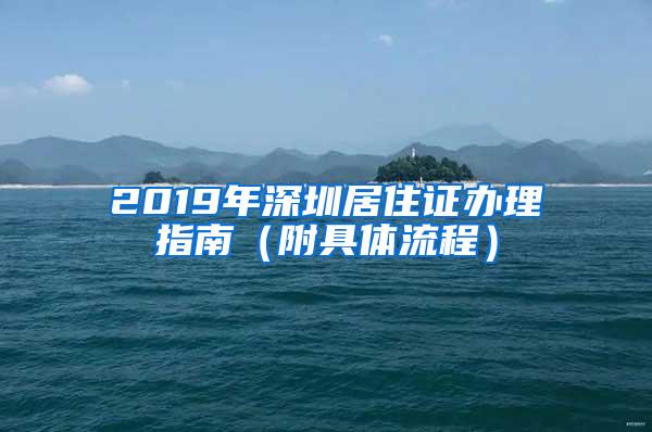 2019年深圳居住证办理指南（附具体流程）