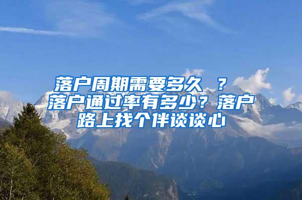 落户周期需要多久 ？ 落户通过率有多少？落户路上找个伴谈谈心