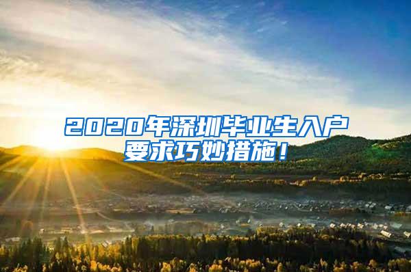 2020年深圳毕业生入户要求巧妙措施！