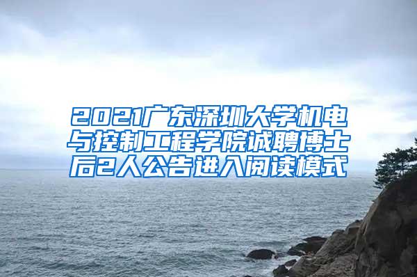 2021广东深圳大学机电与控制工程学院诚聘博士后2人公告进入阅读模式