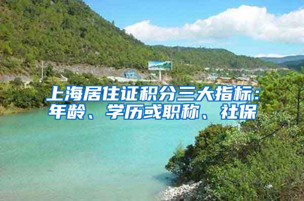 上海居住证积分三大指标：年龄、学历或职称、社保