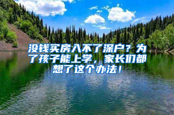 没钱买房入不了深户？为了孩子能上学，家长们都想了这个办法！