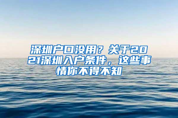 深圳户口没用？关于2021深圳入户条件，这些事情你不得不知