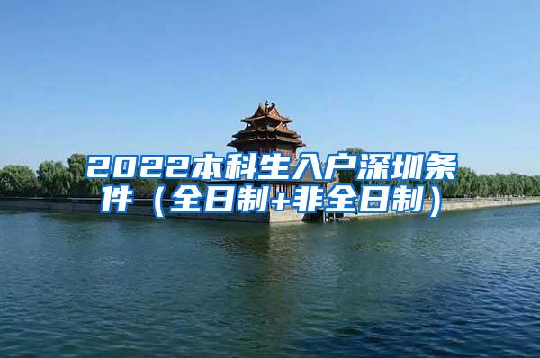 2022本科生入户深圳条件（全日制+非全日制）