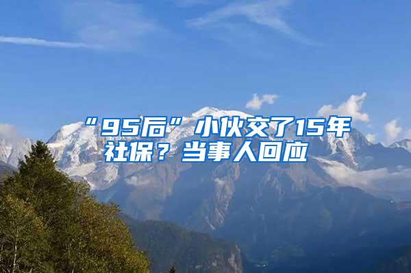 “95后”小伙交了15年社保？当事人回应