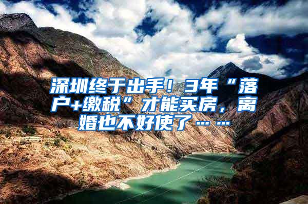 深圳终于出手！3年“落户+缴税”才能买房，离婚也不好使了……