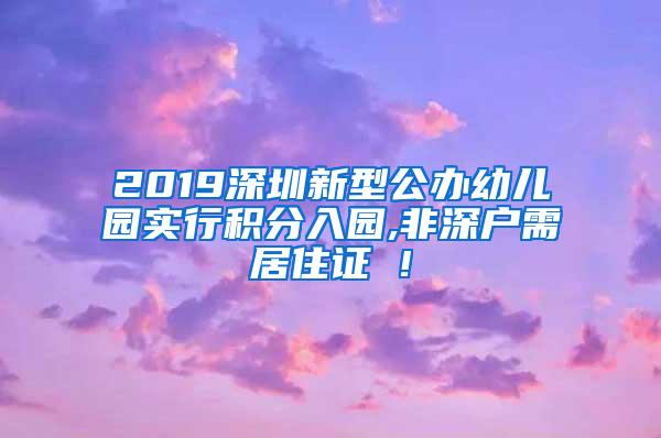 2019深圳新型公办幼儿园实行积分入园,非深户需居住证 !