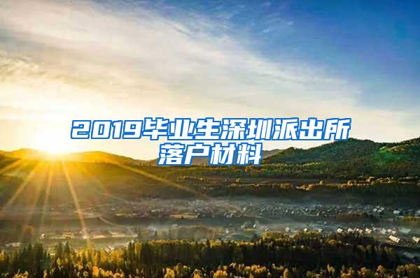 2019毕业生深圳派出所落户材料