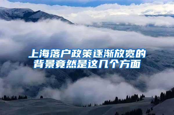 上海落户政策逐渐放宽的背景竟然是这几个方面