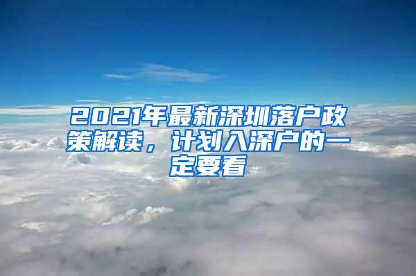 2021年最新深圳落户政策解读，计划入深户的一定要看