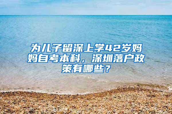 为儿子留深上学42岁妈妈自考本科，深圳落户政策有哪些？