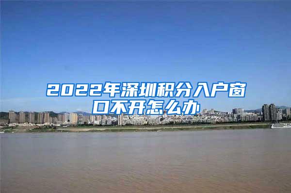 2022年深圳积分入户窗口不开怎么办