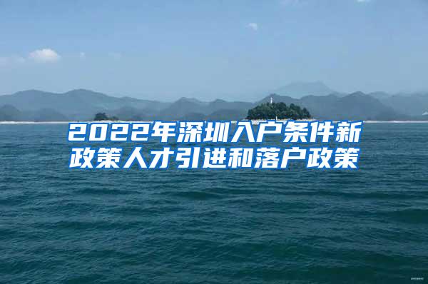 2022年深圳入户条件新政策人才引进和落户政策