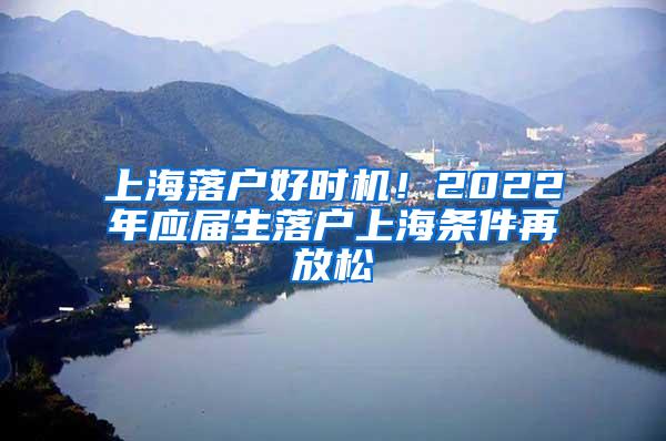 上海落户好时机！2022年应届生落户上海条件再放松