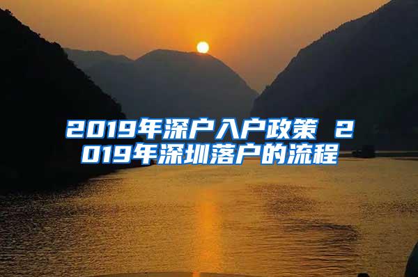 2019年深户入户政策 2019年深圳落户的流程